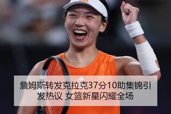 詹姆斯转发克拉克37分10助集锦引发热议 女篮新星闪耀全场 - Leyu